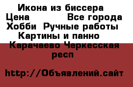 Икона из биссера › Цена ­ 5 000 - Все города Хобби. Ручные работы » Картины и панно   . Карачаево-Черкесская респ.